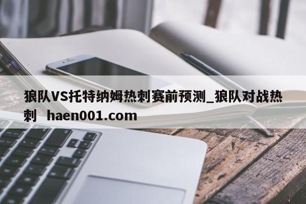 狼队VS托特纳姆热刺赛前预测_狼队对战热刺  haen001.com