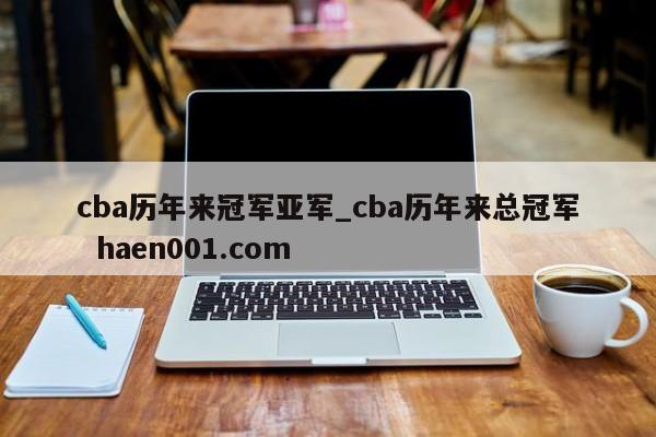 cba历年来冠军亚军_cba历年来总冠军  haen001.com