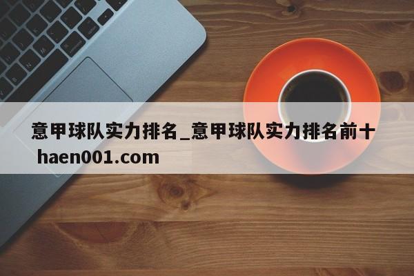 意甲球队实力排名_意甲球队实力排名前十  haen001.com
