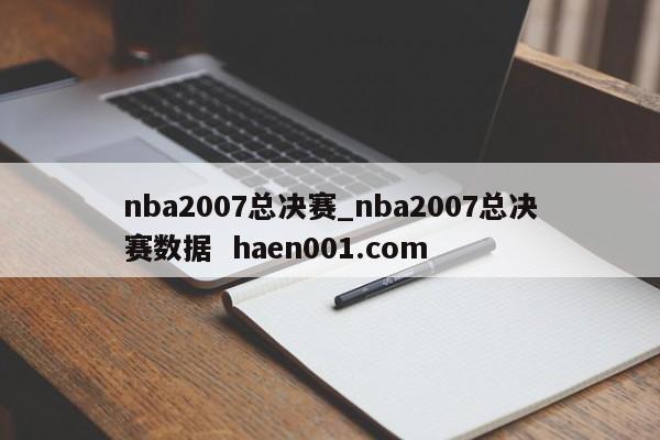 nba2007总决赛_nba2007总决赛数据  haen001.com