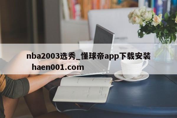 nba2003选秀_懂球帝app下载安装  haen001.com