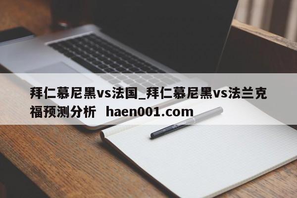 拜仁慕尼黑vs法国_拜仁慕尼黑vs法兰克福预测分析  haen001.com