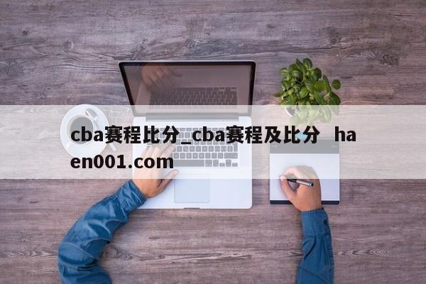 cba赛程比分_cba赛程及比分  haen001.com