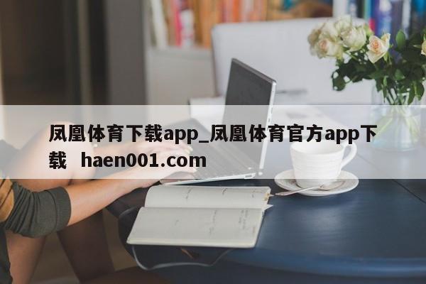 凤凰体育下载app_凤凰体育官方app下载  haen001.com