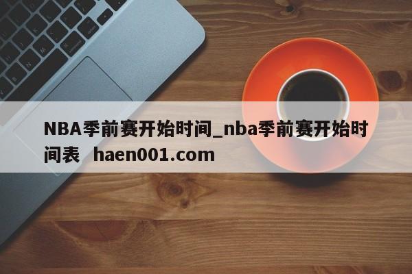 NBA季前赛开始时间_nba季前赛开始时间表  haen001.com