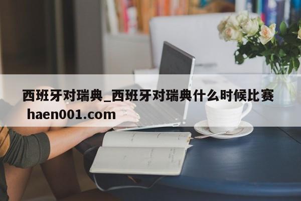 西班牙对瑞典_西班牙对瑞典什么时候比赛  haen001.com