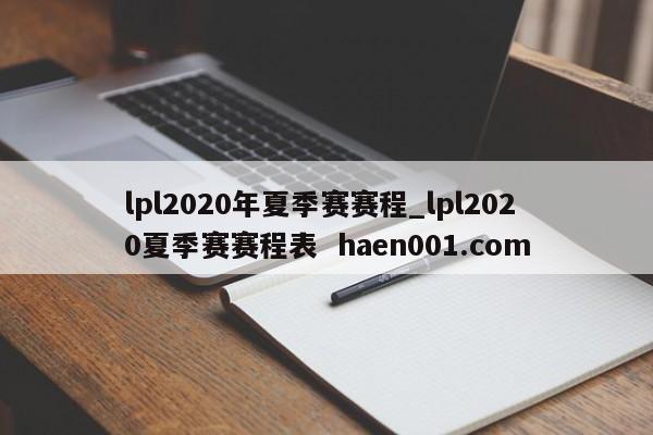 lpl2020年夏季赛赛程_lpl2020夏季赛赛程表  haen001.com