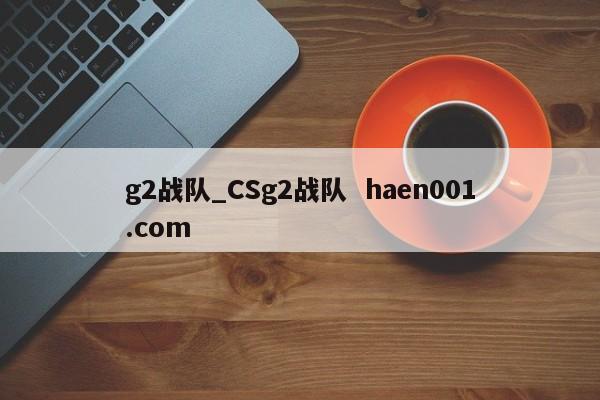 g2战队_CSg2战队  haen001.com