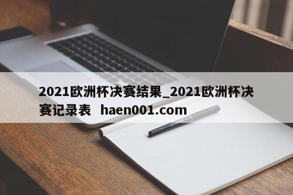 2021欧洲杯决赛结果_2021欧洲杯决赛记录表  haen001.com