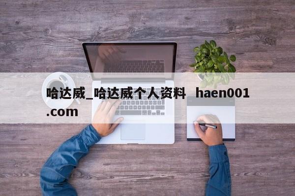 哈达威_哈达威个人资料  haen001.com
