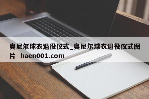 奥尼尔球衣退役仪式_奥尼尔球衣退役仪式图片  haen001.com
