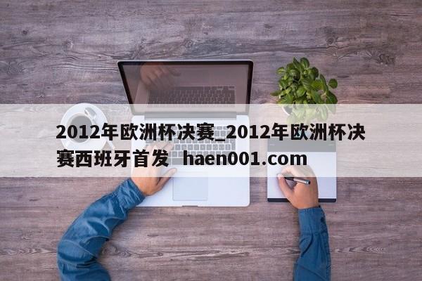 2012年欧洲杯决赛_2012年欧洲杯决赛西班牙首发  haen001.com