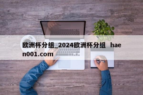欧洲杯分组_2024欧洲杯分组  haen001.com