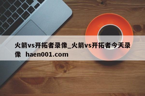 火箭vs开拓者录像_火箭vs开拓者今天录像  haen001.com