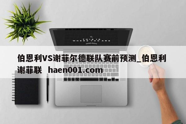 伯恩利VS谢菲尔德联队赛前预测_伯恩利 谢菲联  haen001.com