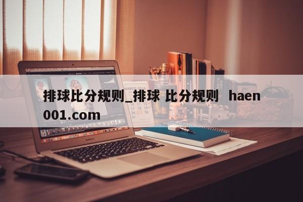 排球比分规则_排球 比分规则  haen001.com