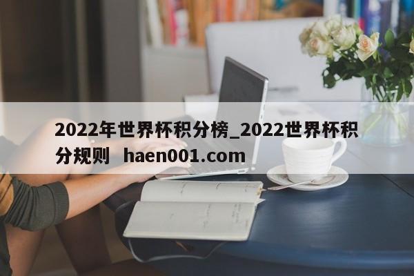 2022年世界杯积分榜_2022世界杯积分规则  haen001.com