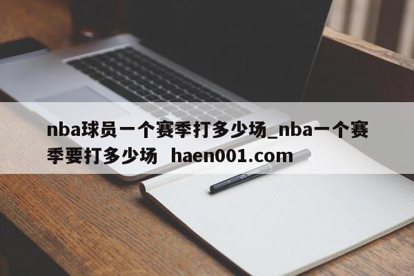 nba球员一个赛季打多少场_nba一个赛季要打多少场 haen001.com