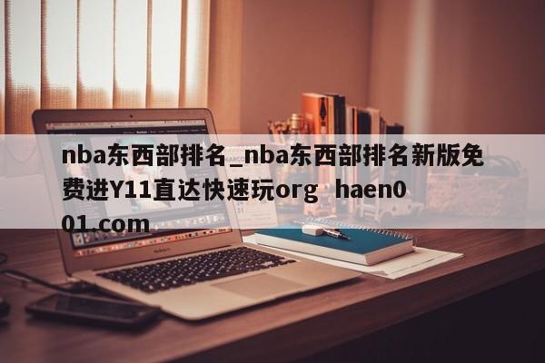 nba东西部排名_nba东西部排名新版免费进Y11直达快速玩org  haen001.com