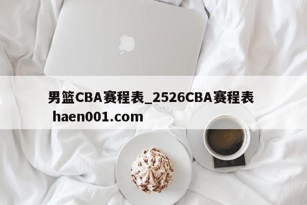 男篮CBA赛程表_2526CBA赛程表  haen001.com