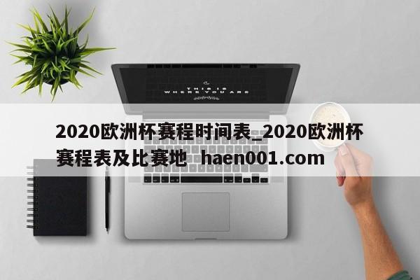 2020欧洲杯赛程时间表_2020欧洲杯赛程表及比赛地  haen001.com