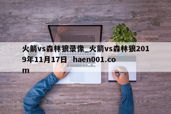 火箭vs森林狼录像_火箭vs森林狼2019年11月17日  haen001.com