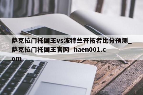 萨克拉门托国王vs波特兰开拓者比分预测_萨克拉门托国王官网  haen001.com