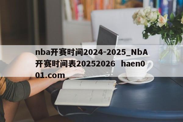 nba开赛时间2024-2025_NbA开赛时间表20252026  haen001.com