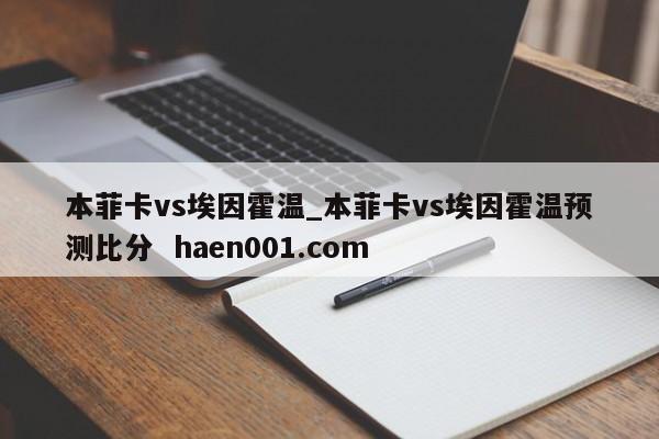 本菲卡vs埃因霍温_本菲卡vs埃因霍温预测比分  haen001.com