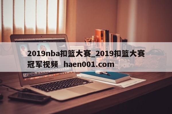 2019nba扣篮大赛_2019扣篮大赛冠军视频  haen001.com