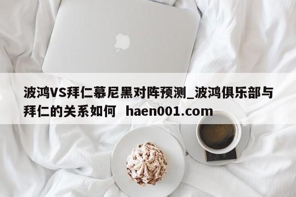 波鸿VS拜仁慕尼黑对阵预测_波鸿俱乐部与拜仁的关系如何  haen001.com