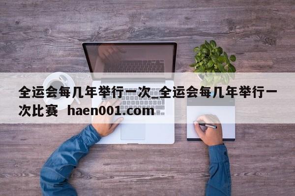 全运会每几年举行一次_全运会每几年举行一次比赛  haen001.com