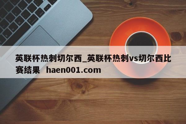 英联杯热刺切尔西_英联杯热刺vs切尔西比赛结果  haen001.com