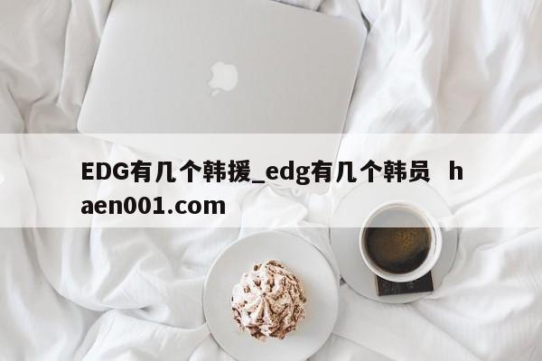 EDG有几个韩援_edg有几个韩员  haen001.com