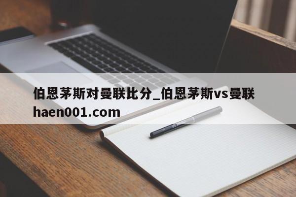 伯恩茅斯对曼联比分_伯恩茅斯vs曼联  haen001.com