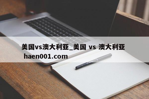 美国vs澳大利亚_美国 vs 澳大利亚  haen001.com