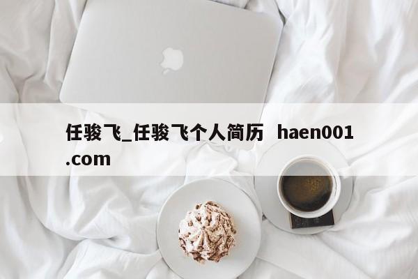 任骏飞_任骏飞个人简历  haen001.com