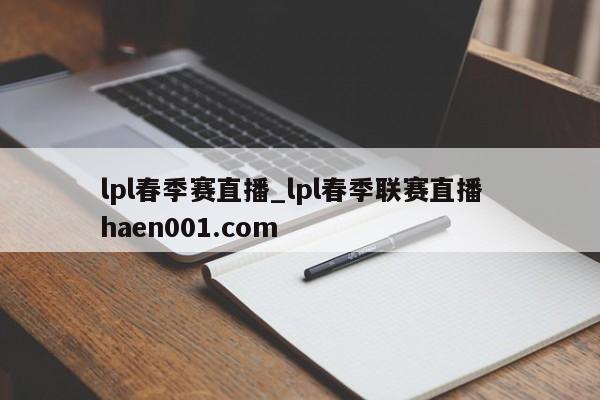 lpl春季赛直播_lpl春季联赛直播  haen001.com