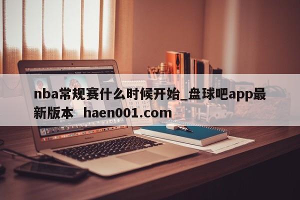 nba常规赛什么时候开始_盘球吧app最新版本  haen001.com